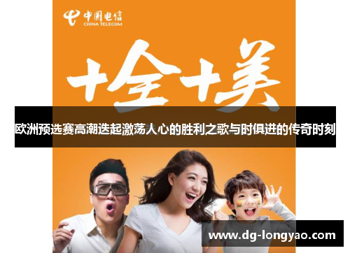 欧洲预选赛高潮迭起激荡人心的胜利之歌与时俱进的传奇时刻