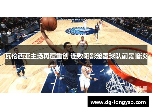 瓦伦西亚主场再遭重创 连败阴影笼罩球队前景暗淡