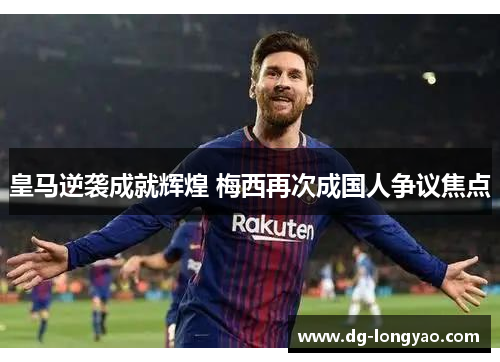皇马逆袭成就辉煌 梅西再次成国人争议焦点