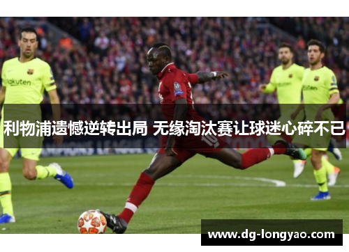 利物浦遗憾逆转出局 无缘淘汰赛让球迷心碎不已