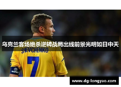 乌克兰客场绝杀逆转战局出线前景光明如日中天