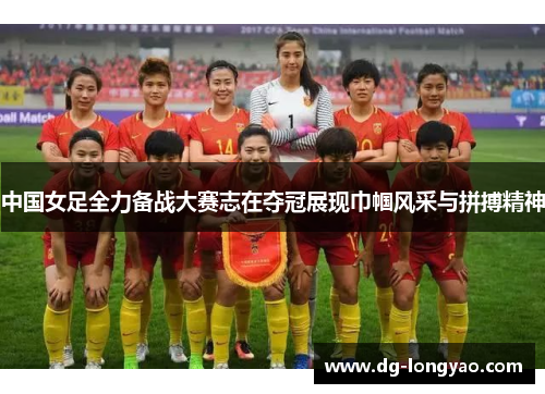 中国女足全力备战大赛志在夺冠展现巾帼风采与拼搏精神