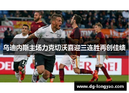 乌迪内斯主场力克切沃喜迎三连胜再创佳绩