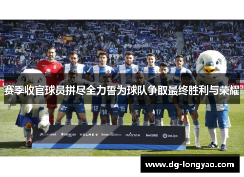 赛季收官球员拼尽全力誓为球队争取最终胜利与荣耀