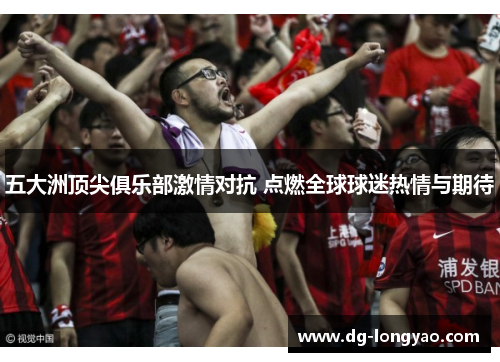 五大洲顶尖俱乐部激情对抗 点燃全球球迷热情与期待