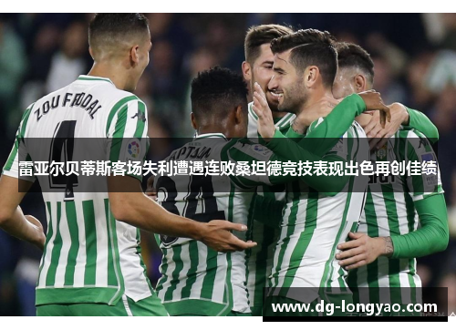 雷亚尔贝蒂斯客场失利遭遇连败桑坦德竞技表现出色再创佳绩