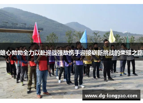 雄心勃勃全力以赴迎战强敌携手迎接崭新挑战的荣耀之路