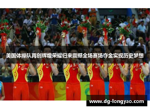 美国体操队再创辉煌荣耀归来震撼全场赛场夺金实现历史梦想