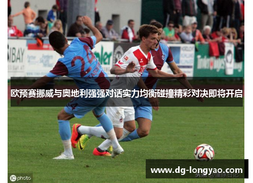 欧预赛挪威与奥地利强强对话实力均衡碰撞精彩对决即将开启