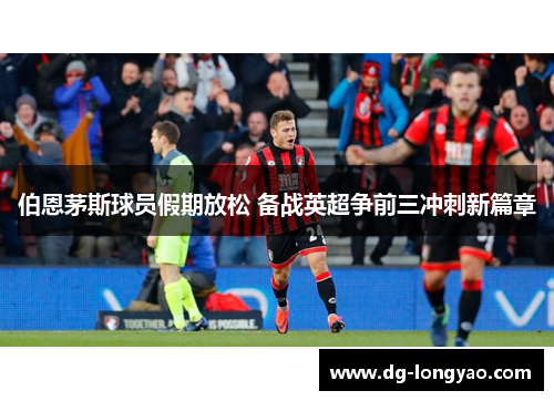 伯恩茅斯球员假期放松 备战英超争前三冲刺新篇章