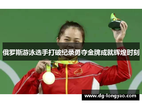 俄罗斯游泳选手打破纪录勇夺金牌成就辉煌时刻
