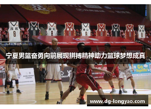 宁夏男篮奋勇向前展现拼搏精神助力篮球梦想成真