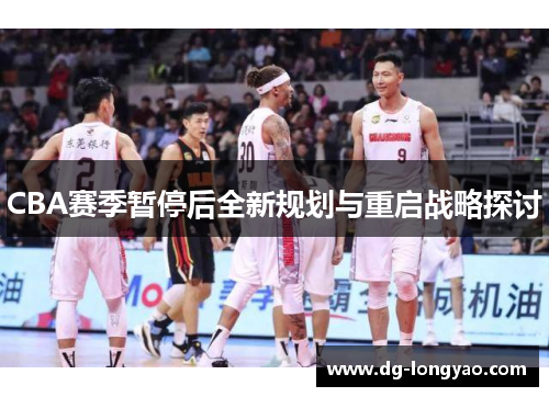 CBA赛季暂停后全新规划与重启战略探讨