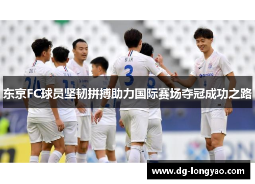 东京FC球员坚韧拼搏助力国际赛场夺冠成功之路