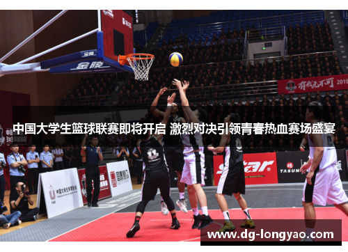中国大学生篮球联赛即将开启 激烈对决引领青春热血赛场盛宴