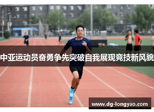 中亚运动员奋勇争先突破自我展现竞技新风貌