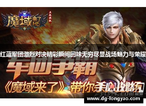 红蓝军团激烈对决精彩瞬间回味无穷尽显战场魅力与荣耀