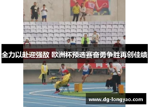 全力以赴迎强敌 欧洲杯预选赛奋勇争胜再创佳绩