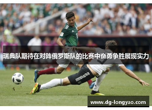 瑞典队期待在对阵俄罗斯队的比赛中奋勇争胜展现实力