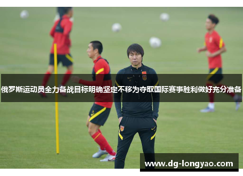 俄罗斯运动员全力备战目标明确坚定不移为夺取国际赛事胜利做好充分准备