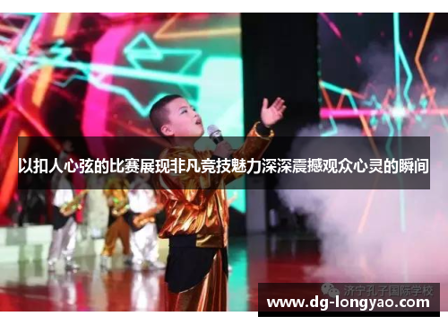 以扣人心弦的比赛展现非凡竞技魅力深深震撼观众心灵的瞬间