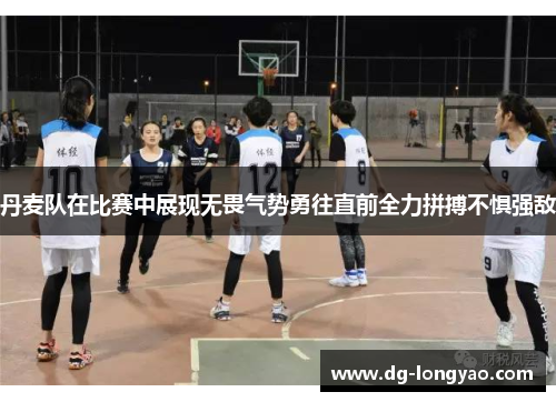 丹麦队在比赛中展现无畏气势勇往直前全力拼搏不惧强敌