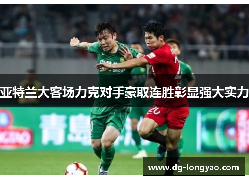 亚特兰大客场力克对手豪取连胜彰显强大实力