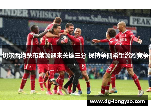切尔西绝杀布莱顿迎来关键三分 保持争四希望激烈竞争