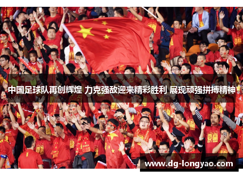 中国足球队再创辉煌 力克强敌迎来精彩胜利 展现顽强拼搏精神